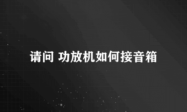 请问 功放机如何接音箱