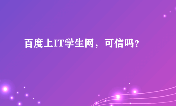 百度上IT学生网，可信吗？