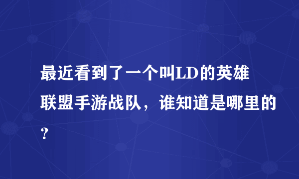 最近看到了一个叫LD的英雄联盟手游战队，谁知道是哪里的？