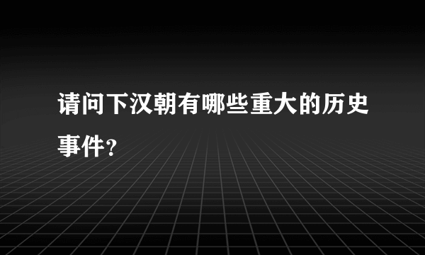 请问下汉朝有哪些重大的历史事件？