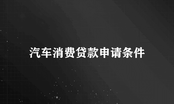 汽车消费贷款申请条件