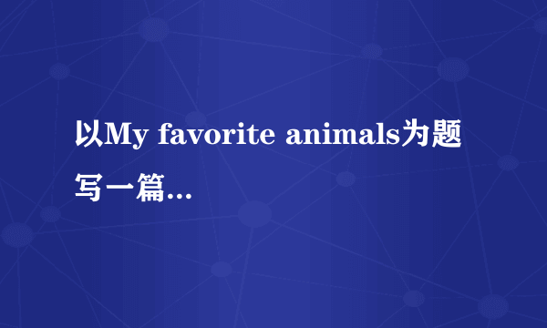 以My favorite animals为题写一篇英语作文60词