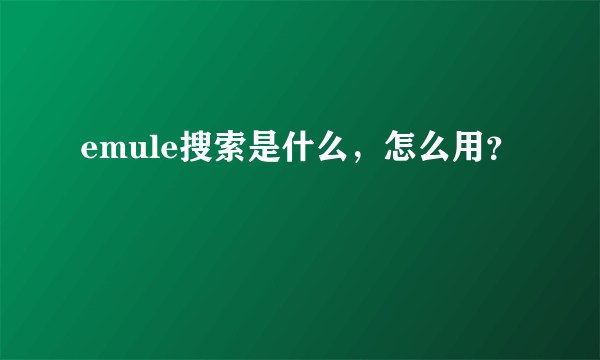 emule搜索是什么，怎么用？