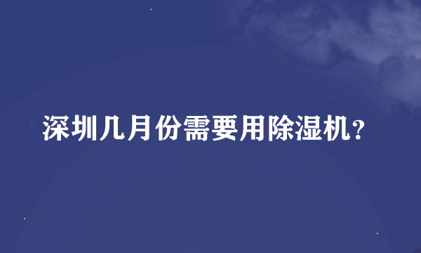 深圳几月份需要用除湿机？