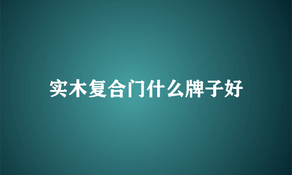 实木复合门什么牌子好