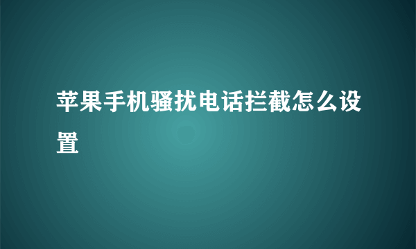 苹果手机骚扰电话拦截怎么设置