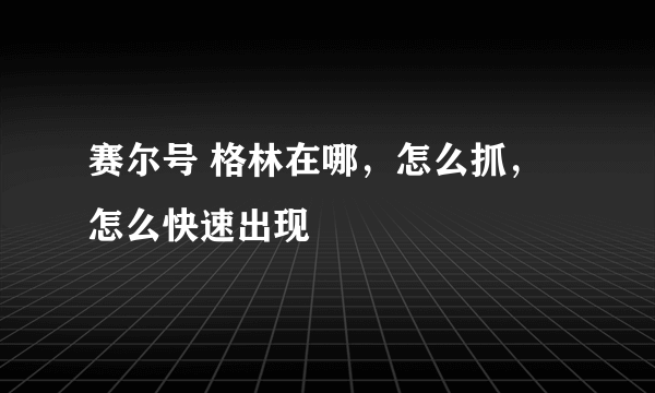 赛尔号 格林在哪，怎么抓，怎么快速出现