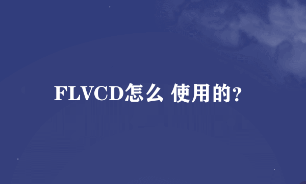 FLVCD怎么 使用的？