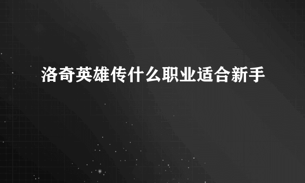 洛奇英雄传什么职业适合新手