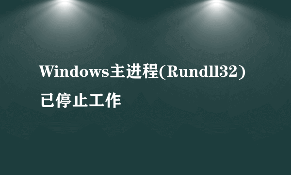 Windows主进程(Rundll32)已停止工作