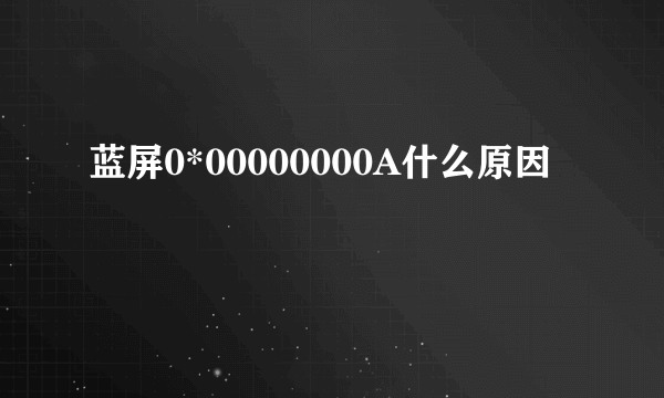 蓝屏0*00000000A什么原因