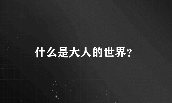 什么是大人的世界？