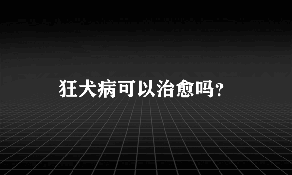 狂犬病可以治愈吗？