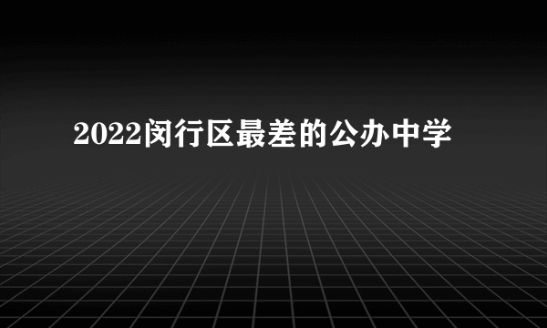 2022闵行区最差的公办中学