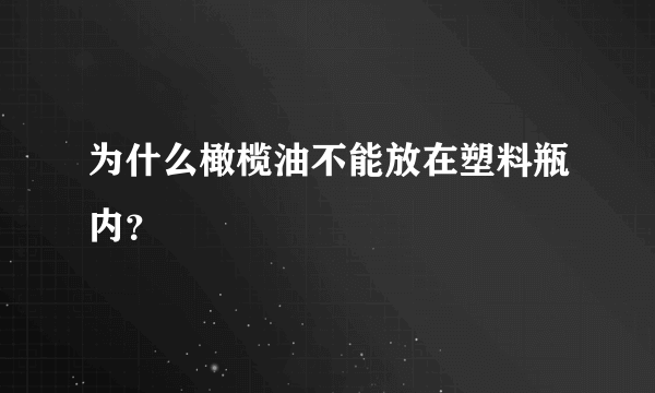 为什么橄榄油不能放在塑料瓶内？