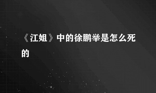 《江姐》中的徐鹏举是怎么死的