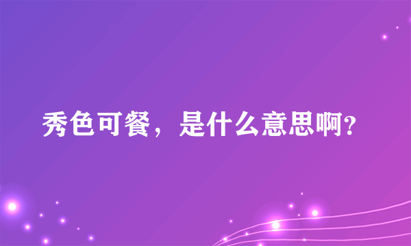 秀色可餐，是什么意思啊？