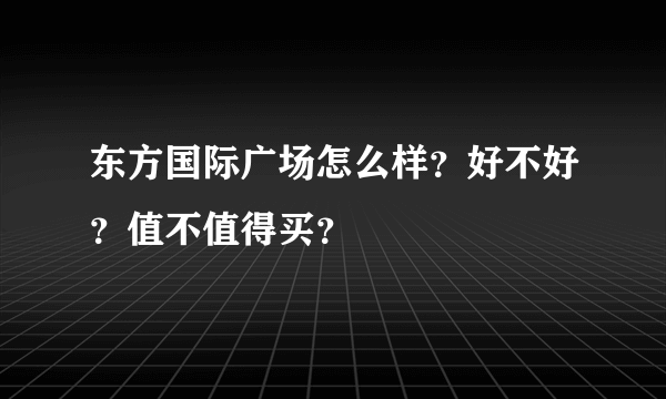 东方国际广场怎么样？好不好？值不值得买？