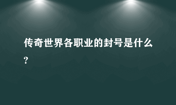 传奇世界各职业的封号是什么?