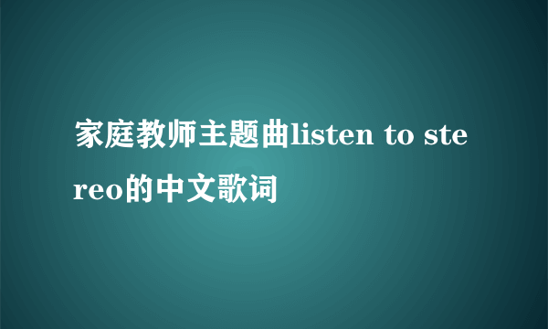 家庭教师主题曲listen to stereo的中文歌词