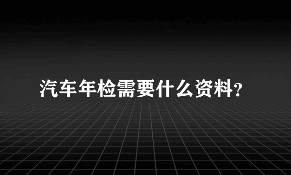 汽车年检需要什么资料？