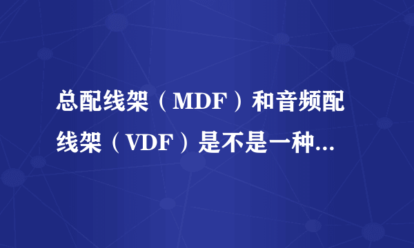 总配线架（MDF）和音频配线架（VDF）是不是一种设备、二者有何区别？