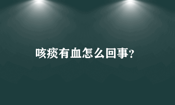 咳痰有血怎么回事？