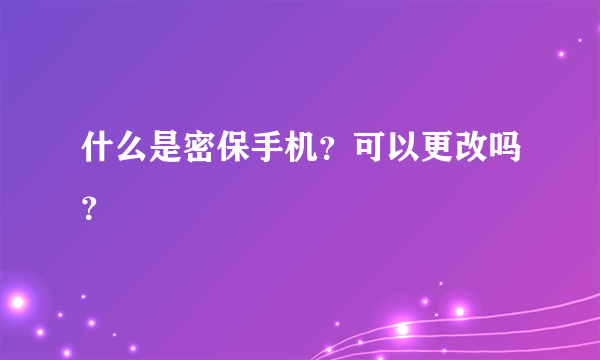 什么是密保手机？可以更改吗？