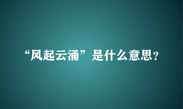 “风起云涌”是什么意思？