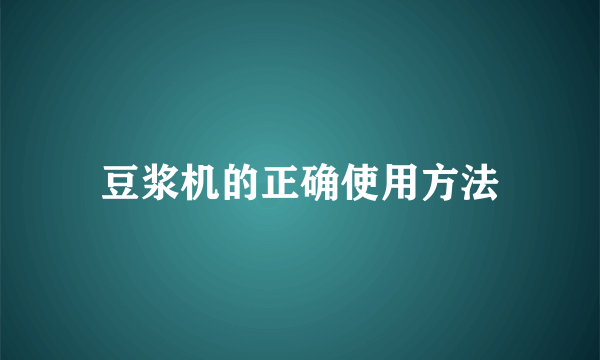 豆浆机的正确使用方法