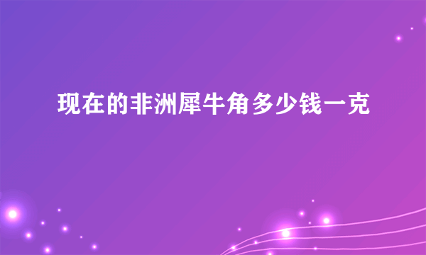 现在的非洲犀牛角多少钱一克