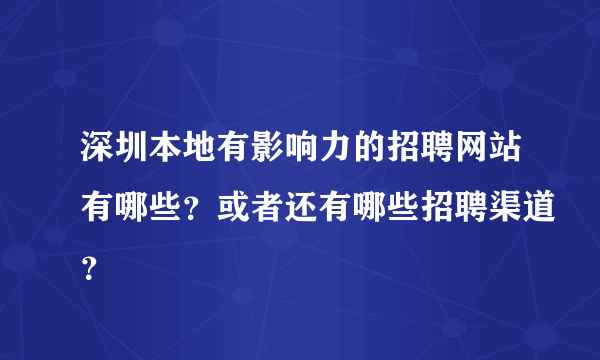 深圳本地有影响力的招聘网站有哪些？或者还有哪些招聘渠道？