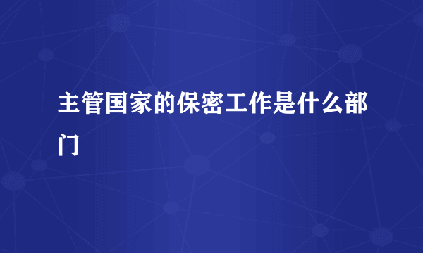 主管国家的保密工作是什么部门