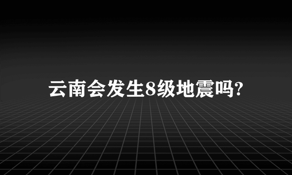 云南会发生8级地震吗?