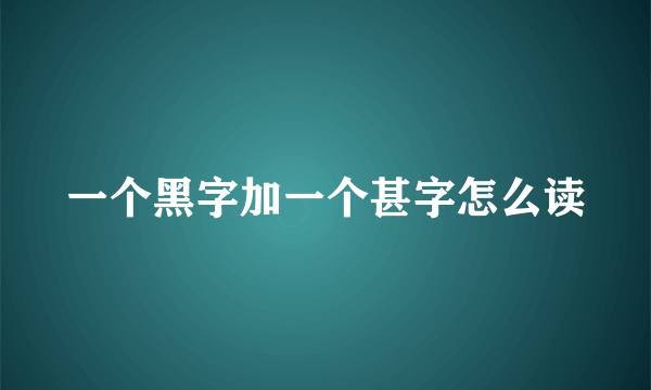 一个黑字加一个甚字怎么读