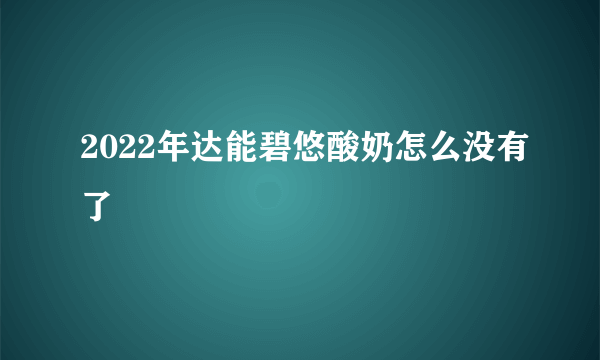 2022年达能碧悠酸奶怎么没有了