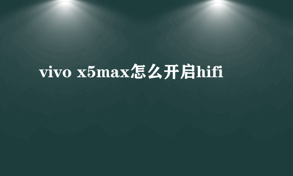 vivo x5max怎么开启hifi