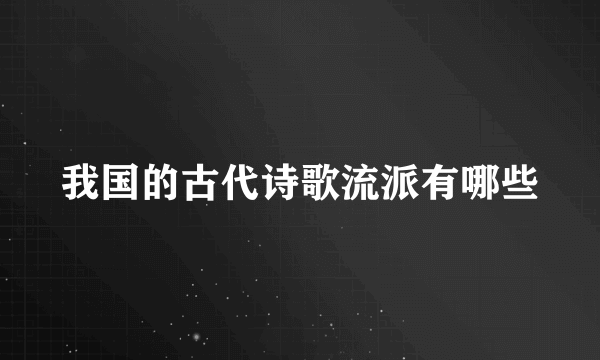 我国的古代诗歌流派有哪些