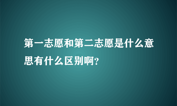 第一志愿和第二志愿是什么意思有什么区别啊？