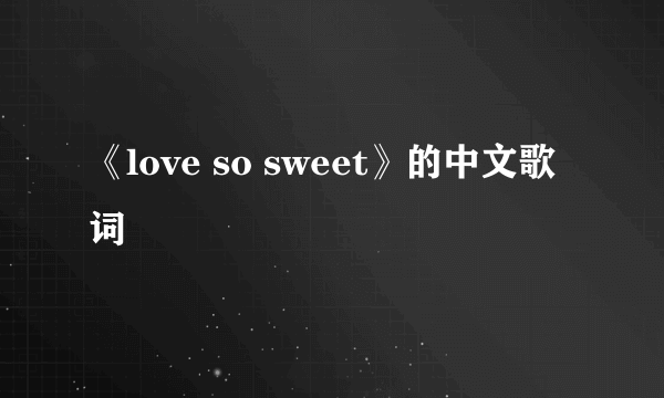 《love so sweet》的中文歌词