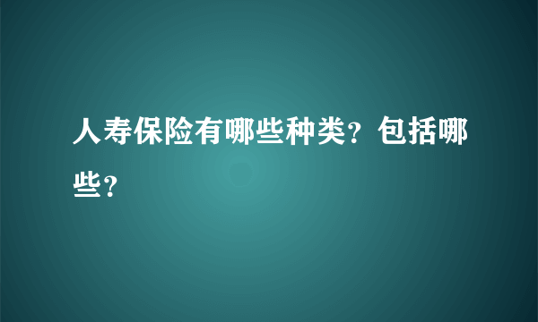 人寿保险有哪些种类？包括哪些？