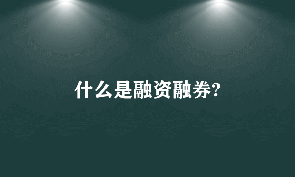 什么是融资融券?