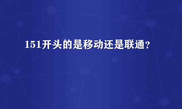 151开头的是移动还是联通？