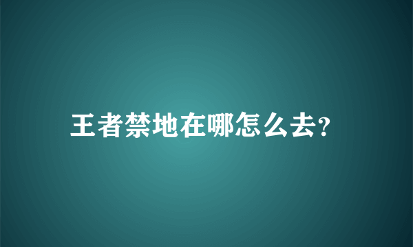 王者禁地在哪怎么去？