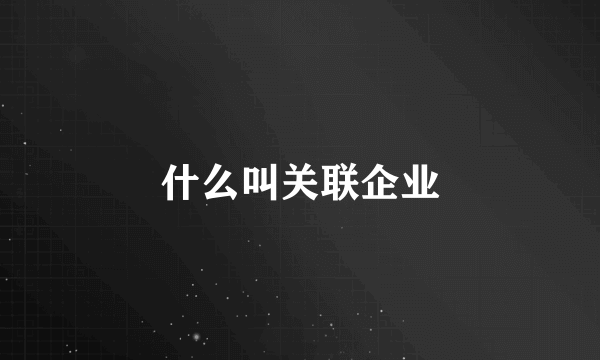 什么叫关联企业