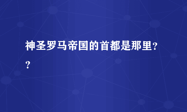 神圣罗马帝国的首都是那里？？