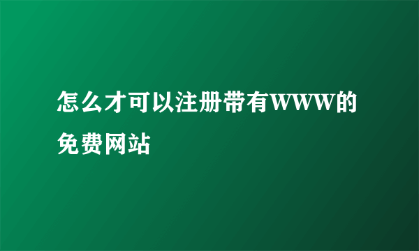 怎么才可以注册带有WWW的免费网站