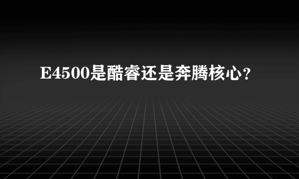 E4500是酷睿还是奔腾核心？