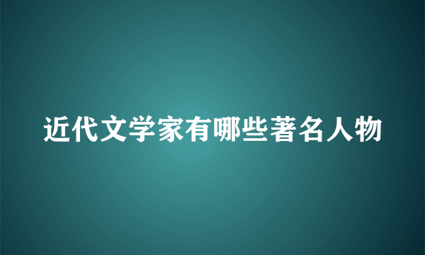 近代文学家有哪些著名人物