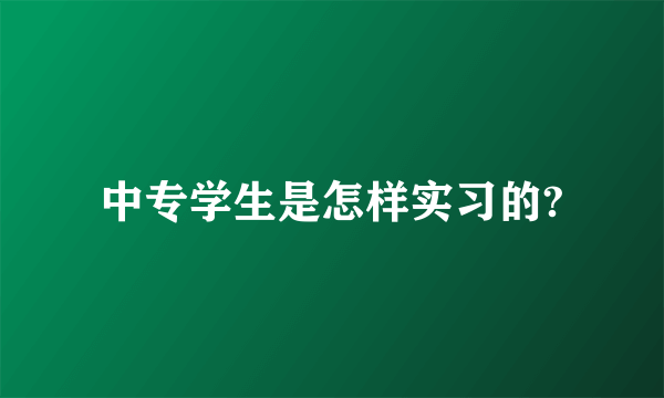 中专学生是怎样实习的?